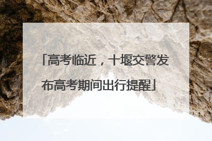 高考临近，十堰交警发布高考期间出行提醒